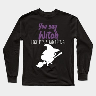 You say witch like it's a bad thing Long Sleeve T-Shirt